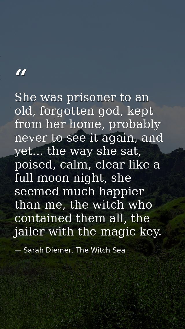 She was prisoner to an old, forgotten god, kept from her home, probably never to see it again, and yet... the way she sa — Sarah Diemer, The Witch Sea