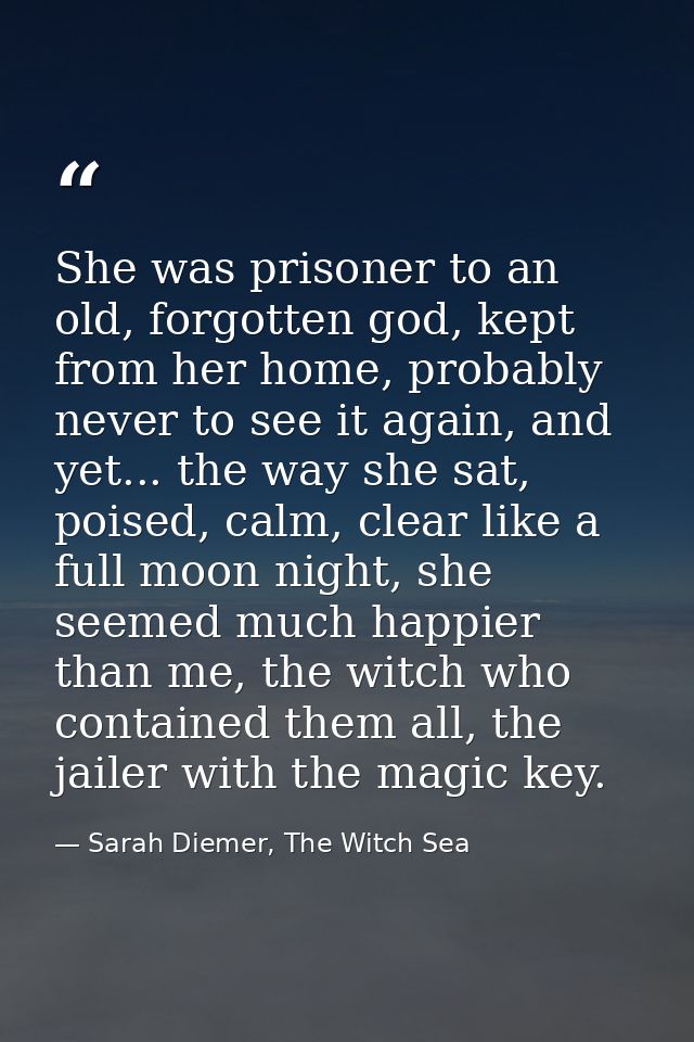 She was prisoner to an old, forgotten god, kept from her home, probably never to see it again, and yet... the way she sa — Sarah Diemer, The Witch Sea