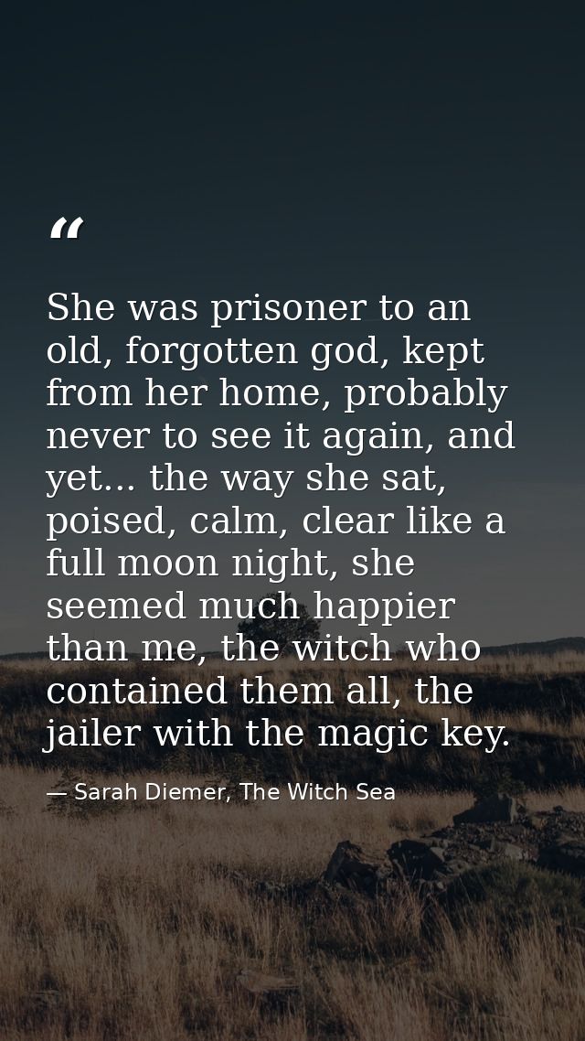 She was prisoner to an old, forgotten god, kept from her home, probably never to see it again, and yet... the way she sa — Sarah Diemer, The Witch Sea
