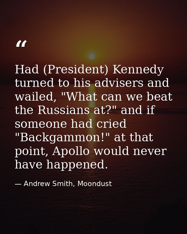 Had (President) Kennedy turned to his advisers and wailed, "What can we beat the Russians at?" and if someone had cried  — Andrew Smith, Moondust
