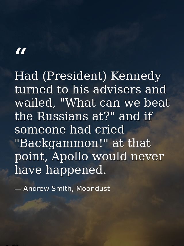 Had (President) Kennedy turned to his advisers and wailed, "What can we beat the Russians at?" and if someone had cried  — Andrew Smith, Moondust