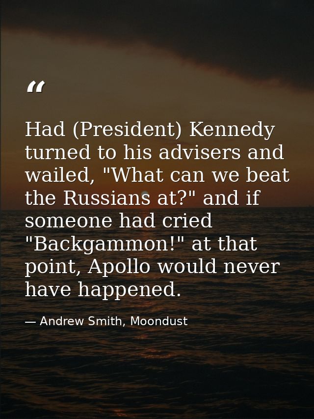Had (President) Kennedy turned to his advisers and wailed, "What can we beat the Russians at?" and if someone had cried  — Andrew Smith, Moondust