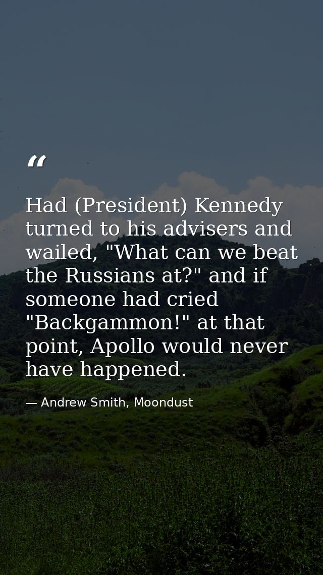 Had (President) Kennedy turned to his advisers and wailed, "What can we beat the Russians at?" and if someone had cried  — Andrew Smith, Moondust