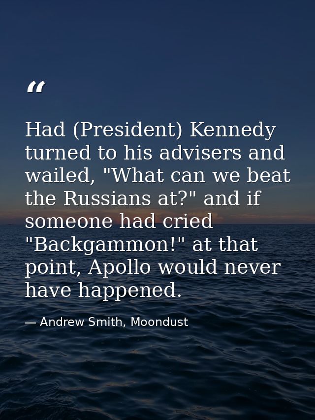 Had (President) Kennedy turned to his advisers and wailed, "What can we beat the Russians at?" and if someone had cried  — Andrew Smith, Moondust