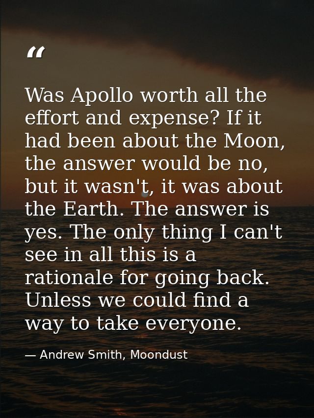 Was Apollo worth all the effort and expense? If it had been about the Moon, the answer would be no, but it wasn't, it wa — Andrew Smith, Moondust