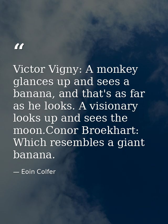 Victor Vigny: A monkey glances up and sees a banana, and that's as far as he looks. A visionary looks up and sees the mo — Eoin Colfer