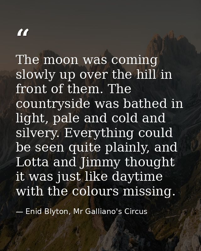 The moon was coming slowly up over the hill in front of them. The countryside was bathed in light, pale and cold and sil — Enid Blyton, Mr Galliano's Circus