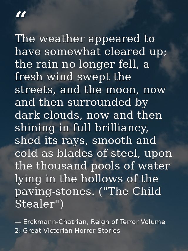 The weather appeared to have somewhat cleared up; the rain no longer fell, a fresh wind swept the streets, and the moon, — Erckmann-Chatrian, Reign of Terror Volume 2: Great Victorian Horror Stories