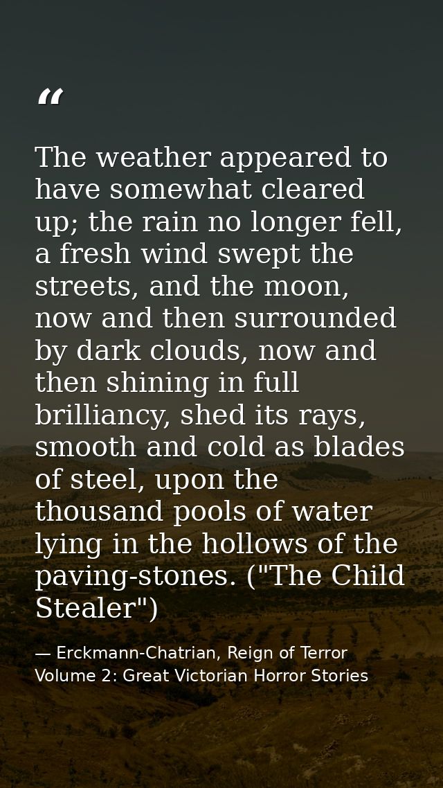 The weather appeared to have somewhat cleared up; the rain no longer fell, a fresh wind swept the streets, and the moon, — Erckmann-Chatrian, Reign of Terror Volume 2: Great Victorian Horror Stories