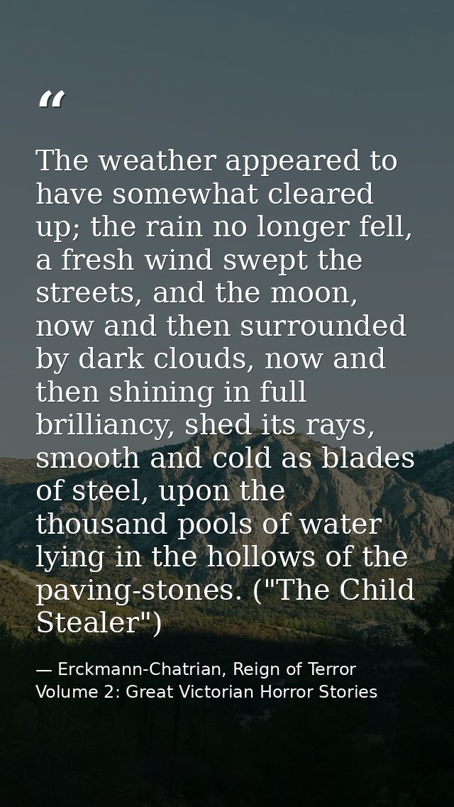The weather appeared to have somewhat cleared up; the rain no longer fell, a fresh wind swept the streets, and the moon, — Erckmann-Chatrian, Reign of Terror Volume 2: Great Victorian Horror Stories