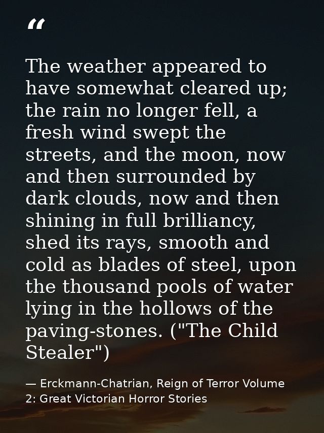 The weather appeared to have somewhat cleared up; the rain no longer fell, a fresh wind swept the streets, and the moon, — Erckmann-Chatrian, Reign of Terror Volume 2: Great Victorian Horror Stories
