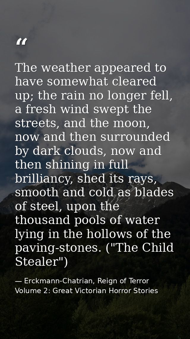 The weather appeared to have somewhat cleared up; the rain no longer fell, a fresh wind swept the streets, and the moon, — Erckmann-Chatrian, Reign of Terror Volume 2: Great Victorian Horror Stories