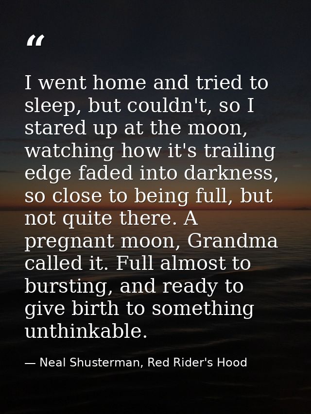 I went home and tried to sleep, but couldn't, so I stared up at the moon, watching how it's trailing edge faded into dar — Neal Shusterman, Red Rider's Hood