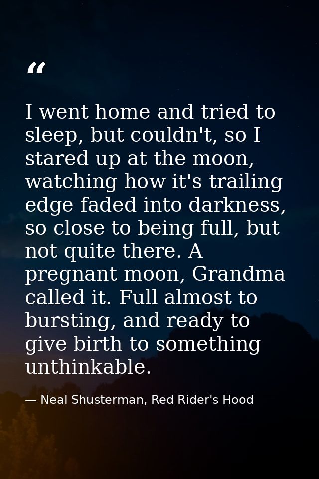 I went home and tried to sleep, but couldn't, so I stared up at the moon, watching how it's trailing edge faded into dar — Neal Shusterman, Red Rider's Hood