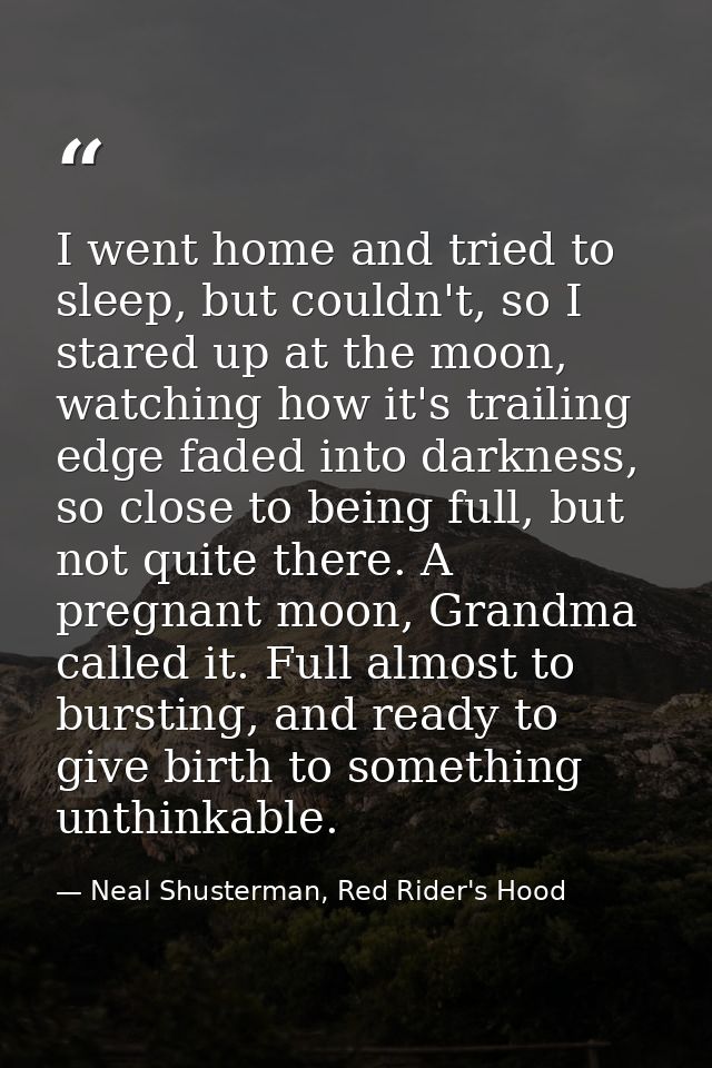 I went home and tried to sleep, but couldn't, so I stared up at the moon, watching how it's trailing edge faded into dar — Neal Shusterman, Red Rider's Hood