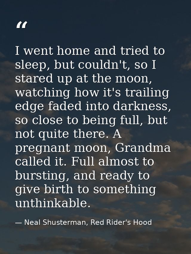 I went home and tried to sleep, but couldn't, so I stared up at the moon, watching how it's trailing edge faded into dar — Neal Shusterman, Red Rider's Hood