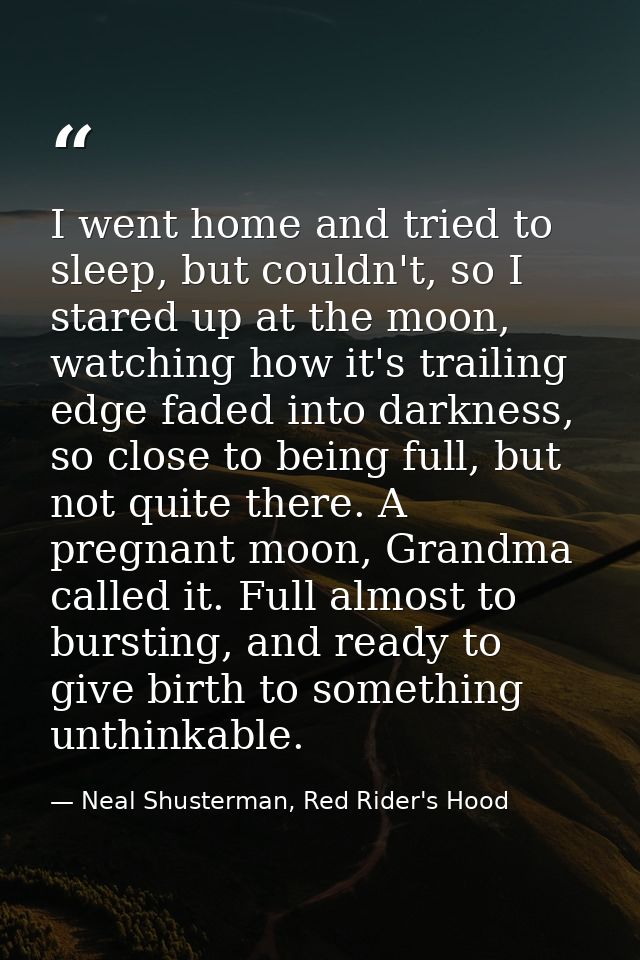 I went home and tried to sleep, but couldn't, so I stared up at the moon, watching how it's trailing edge faded into dar — Neal Shusterman, Red Rider's Hood
