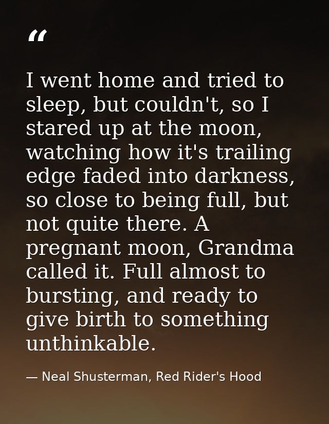 I went home and tried to sleep, but couldn't, so I stared up at the moon, watching how it's trailing edge faded into dar — Neal Shusterman, Red Rider's Hood