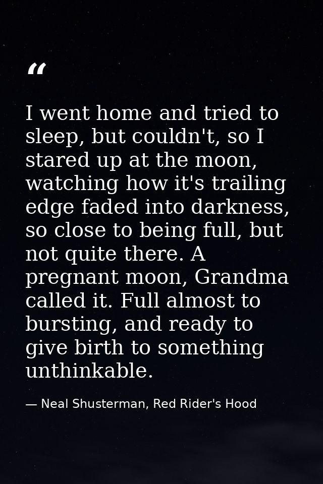 I went home and tried to sleep, but couldn't, so I stared up at the moon, watching how it's trailing edge faded into dar — Neal Shusterman, Red Rider's Hood