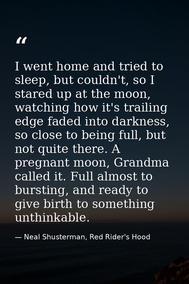 I went home and tried to sleep, but couldn't, so I stared up at the moon, watching how it's trailing edge faded into dar — Neal Shusterman, Red Rider's Hood