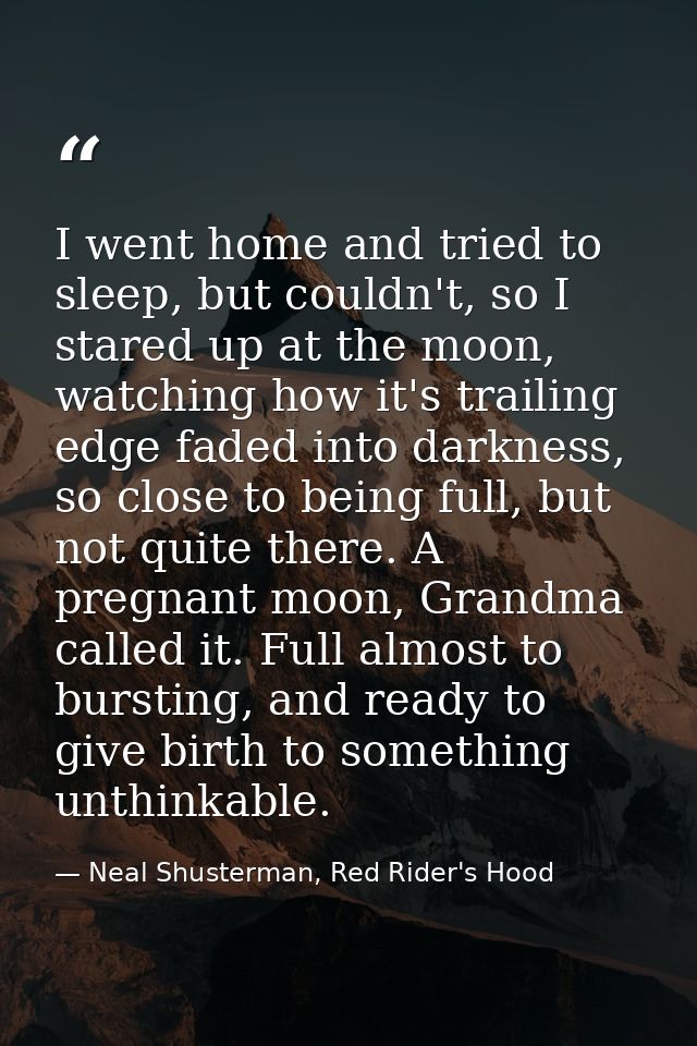 I went home and tried to sleep, but couldn't, so I stared up at the moon, watching how it's trailing edge faded into dar — Neal Shusterman, Red Rider's Hood
