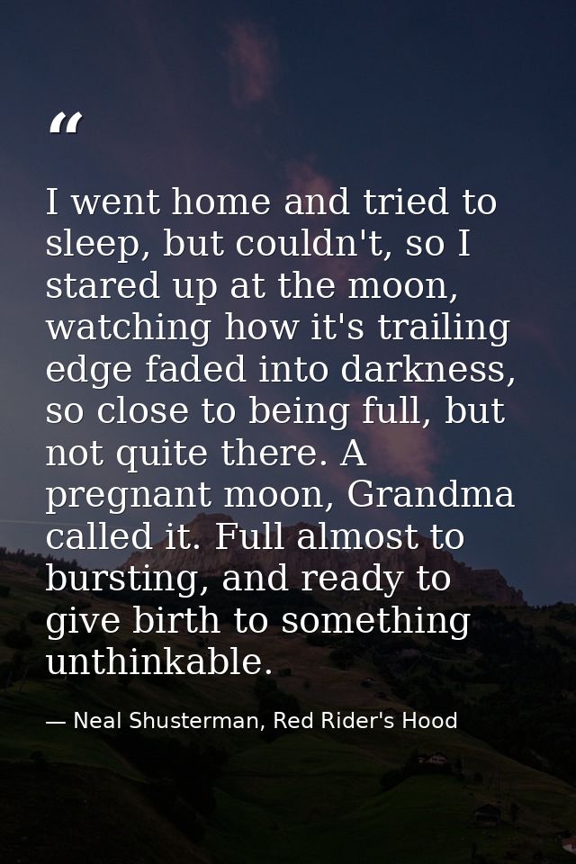 I went home and tried to sleep, but couldn't, so I stared up at the moon, watching how it's trailing edge faded into dar — Neal Shusterman, Red Rider's Hood