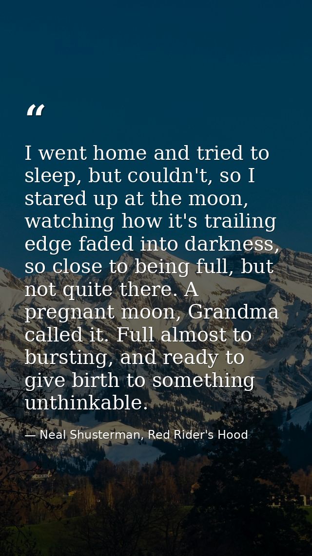 I went home and tried to sleep, but couldn't, so I stared up at the moon, watching how it's trailing edge faded into dar — Neal Shusterman, Red Rider's Hood