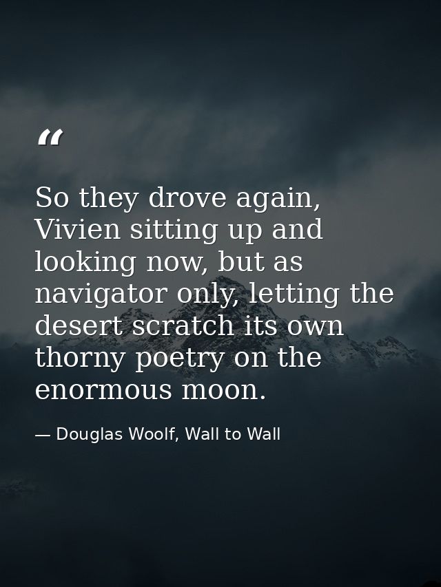 So they drove again, Vivien sitting up and looking now, but as navigator only, letting the desert scratch its own thorny — Douglas Woolf, Wall to Wall