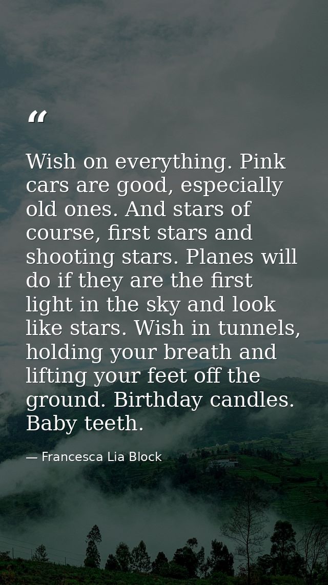 Wish on everything. Pink cars are good, especially old ones. And stars of course, first stars and shooting stars. Planes — Francesca Lia Block
