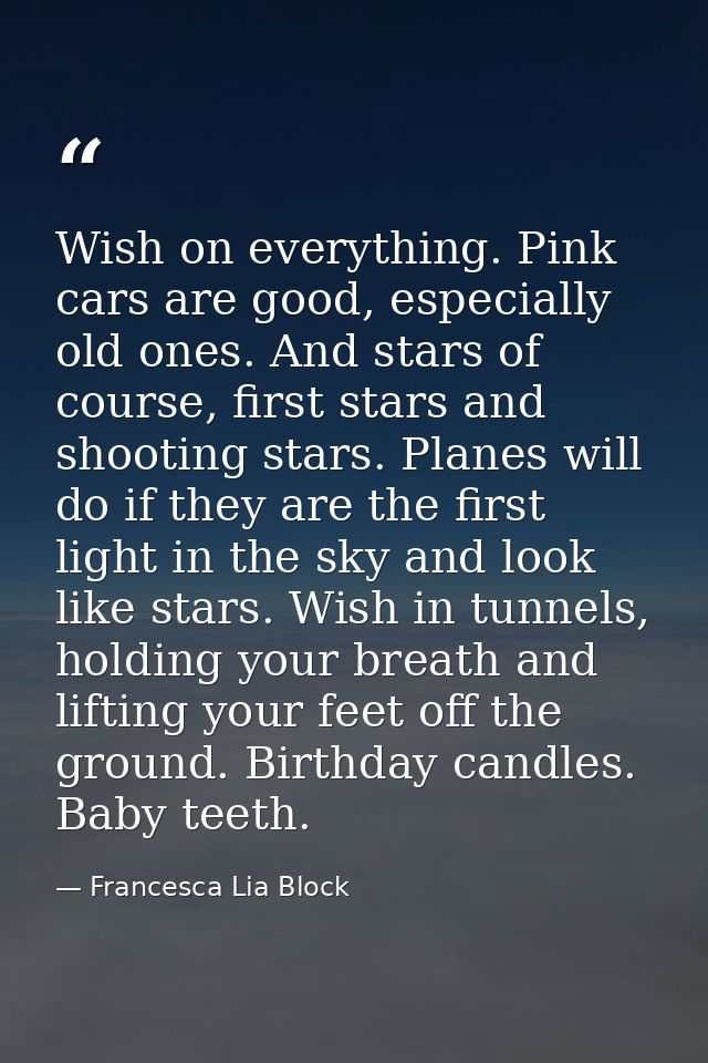 Wish on everything. Pink cars are good, especially old ones. And stars of course, first stars and shooting stars. Planes — Francesca Lia Block