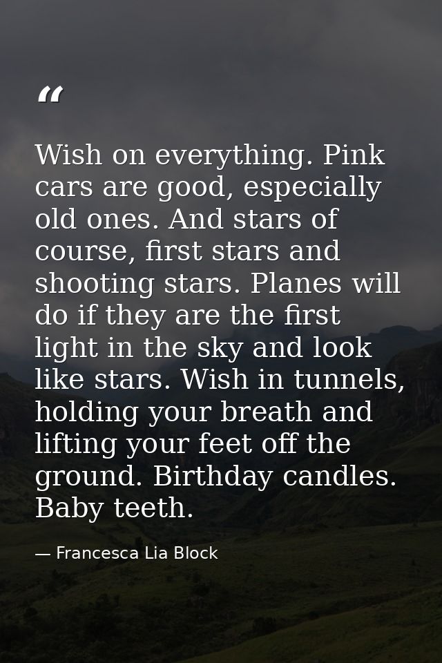 Wish on everything. Pink cars are good, especially old ones. And stars of course, first stars and shooting stars. Planes — Francesca Lia Block