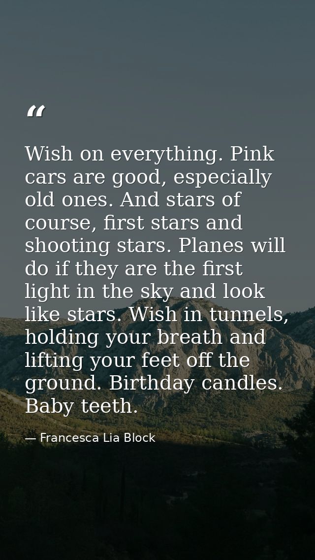 Wish on everything. Pink cars are good, especially old ones. And stars of course, first stars and shooting stars. Planes — Francesca Lia Block