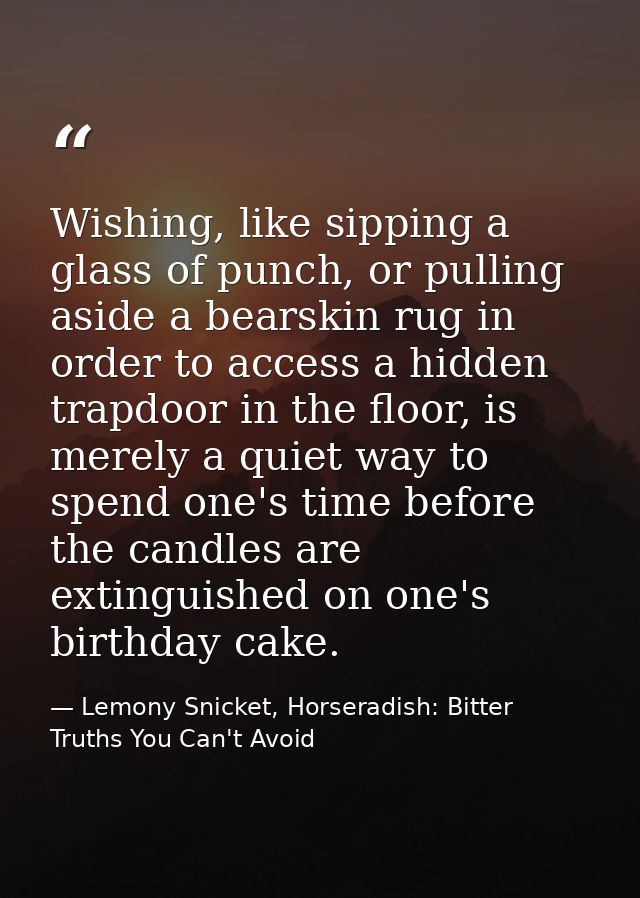 Wishing, like sipping a glass of punch, or pulling aside a bearskin rug in order to access a hidden trapdoor in the floo — Lemony Snicket, Horseradish: Bitter Truths You Can't Avoid