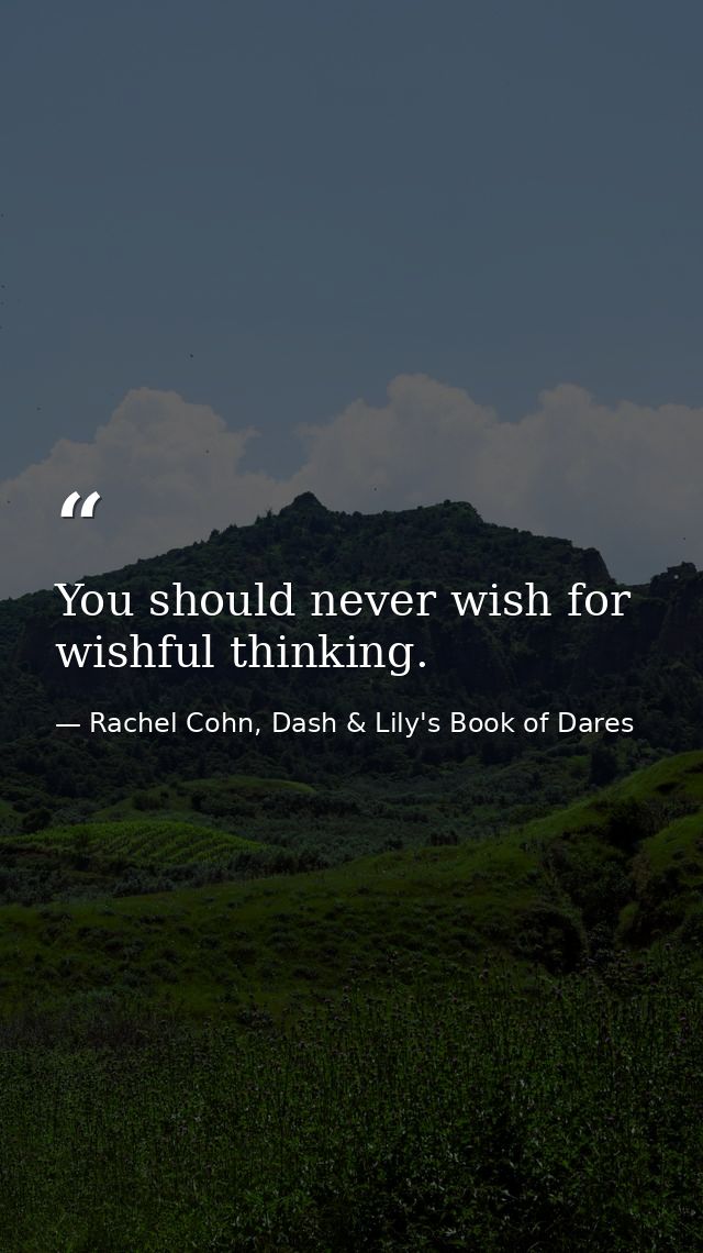 You should never wish for wishful thinking. — Rachel Cohn, Dash & Lily's Book of Dares