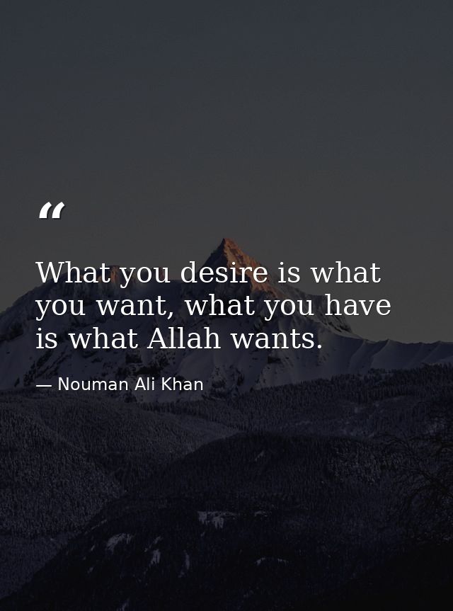 What you desire is what you want, what you have is what Allah wants. — Nouman Ali Khan