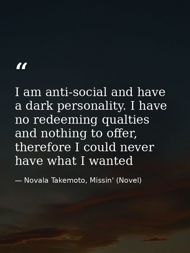 I am anti-social and have a dark personality. I have no redeeming qualties and nothing to offer, therefore I could never — Novala Takemoto, Missin' (Novel)