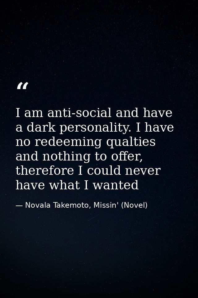 I am anti-social and have a dark personality. I have no redeeming qualties and nothing to offer, therefore I could never — Novala Takemoto, Missin' (Novel)
