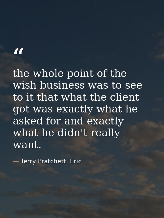 the whole point of the wish business was to see to it that what the client got was exactly what he asked for and exactly — Terry Pratchett, Eric