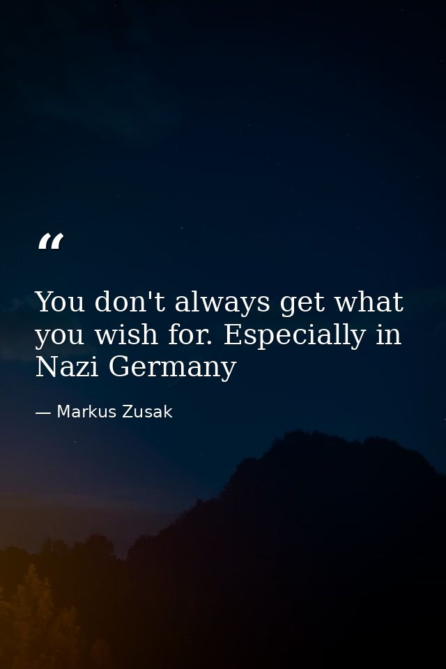 You don't always get what you wish for. Especially in Nazi Germany — Markus Zusak