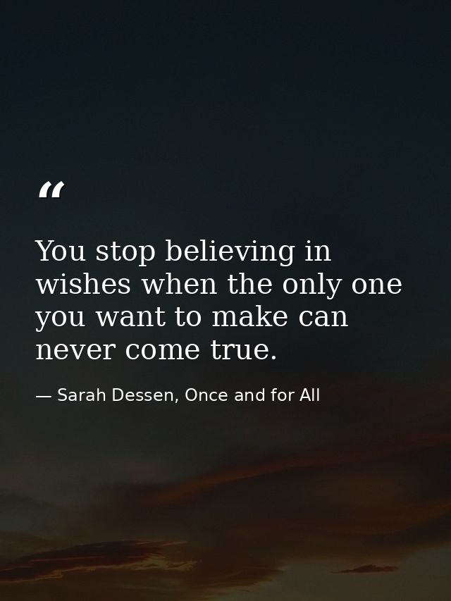 You stop believing in wishes when the only one you want to make can never come true. — Sarah Dessen, Once and for All