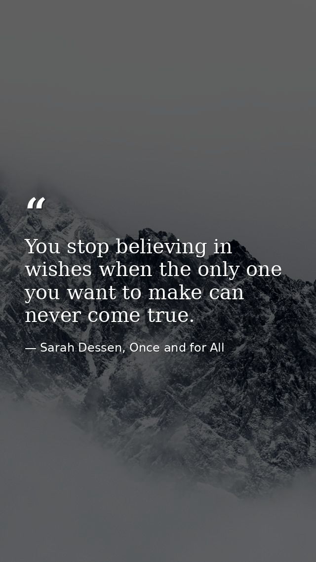 You stop believing in wishes when the only one you want to make can never come true. — Sarah Dessen, Once and for All