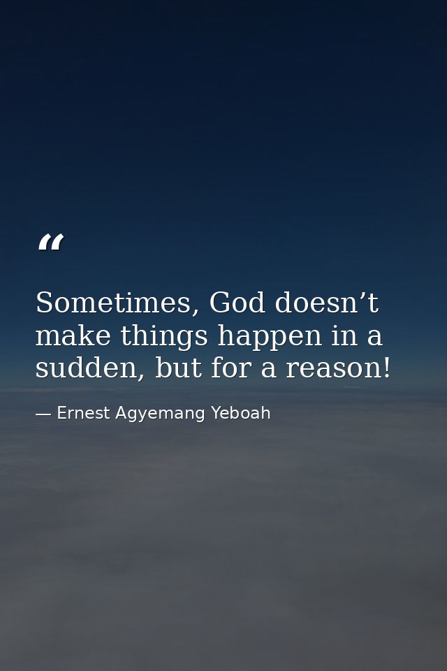 Sometimes, God doesn’t make things happen in a sudden, but for a reason! — Ernest Agyemang Yeboah