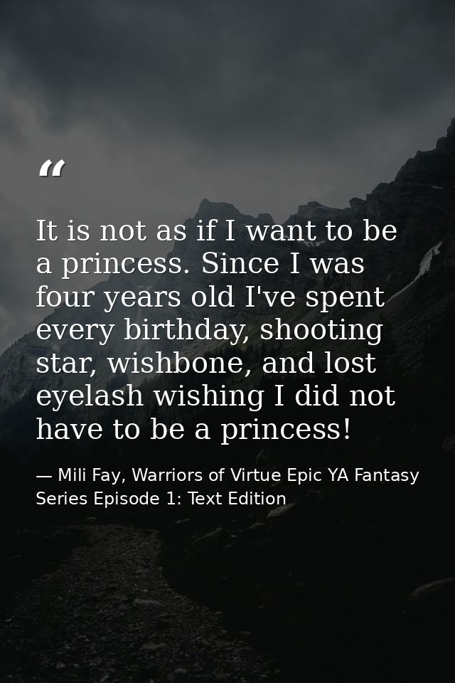 It is not as if I want to be a princess. Since I was four years old I've spent every birthday, shooting star, wishbone,  — Mili Fay, Warriors of Virtue Epic YA Fantasy Series Episode 1: Text Edition