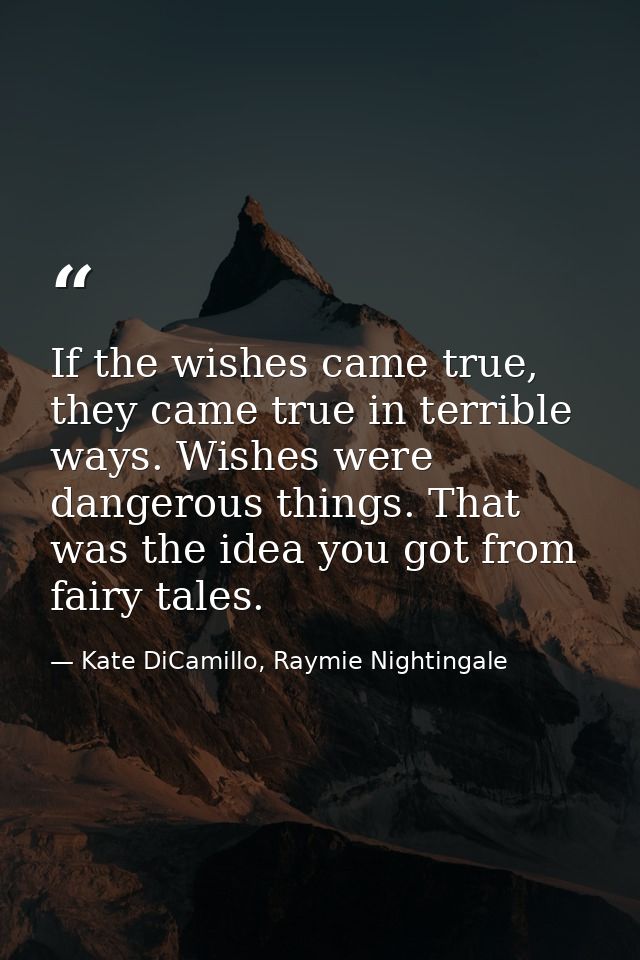 If the wishes came true, they came true in terrible ways. Wishes were dangerous things. That was the idea you got from f — Kate DiCamillo, Raymie Nightingale
