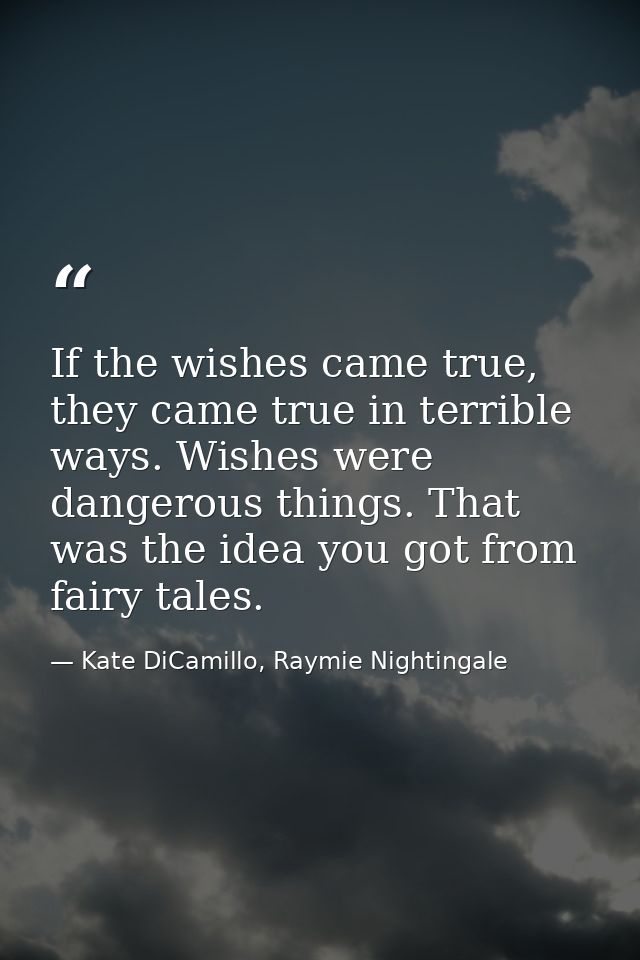 If the wishes came true, they came true in terrible ways. Wishes were dangerous things. That was the idea you got from f — Kate DiCamillo, Raymie Nightingale