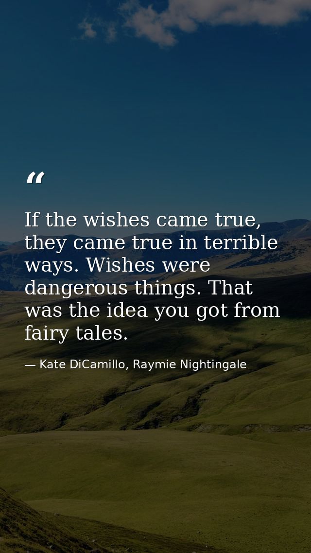 If the wishes came true, they came true in terrible ways. Wishes were dangerous things. That was the idea you got from f — Kate DiCamillo, Raymie Nightingale