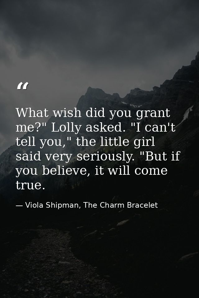 What wish did you grant me?" Lolly asked. "I can't tell you," the little girl said very seriously. "But if you believe,  — Viola Shipman, The Charm Bracelet