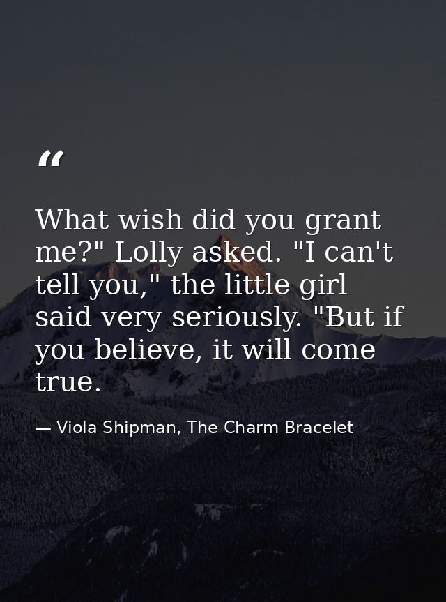 What wish did you grant me?" Lolly asked. "I can't tell you," the little girl said very seriously. "But if you believe,  — Viola Shipman, The Charm Bracelet