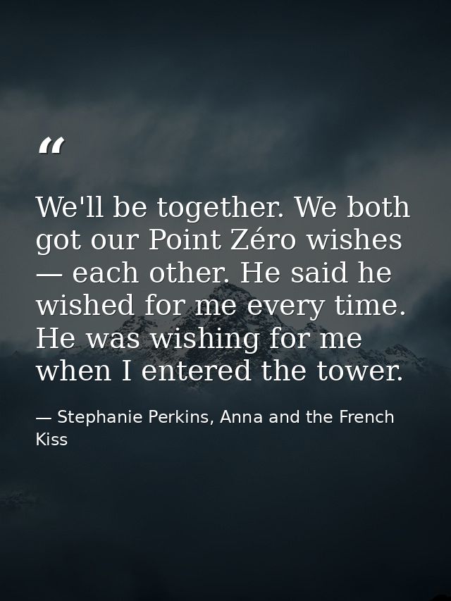 We'll be together. We both got our Point Zéro wishes — each other. He said he wished for me every time. He was wishing f — Stephanie Perkins, Anna and the French Kiss