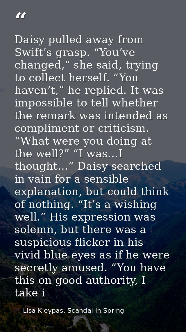 Daisy pulled away from Swift’s grasp. “You’ve changed,” she said, trying to collect herself. “You haven’t,” he replied.  — Lisa Kleypas, Scandal in Spring